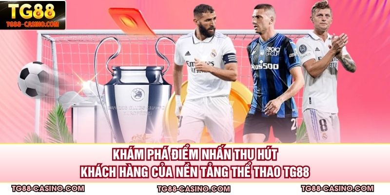 Khám phá điểm nhấn thu hút khách hàng của nền tảng thể thao TG88