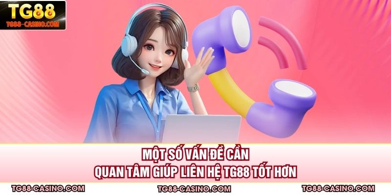 Một số vấn đề cần quan tâm giúp liên hệ TG88 tốt hơn