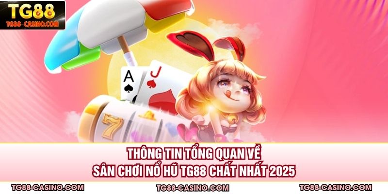 Thông tin tổng quan về sân chơi nổ hũ TG88 chất nhất 2025