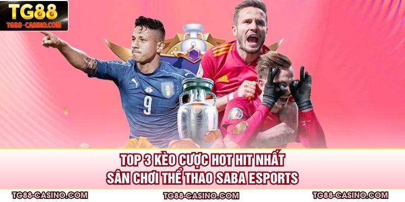 Top 3 kèo cược hot hit nhất sân chơi thể thao saba Esports
